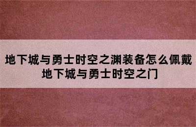 地下城与勇士时空之渊装备怎么佩戴 地下城与勇士时空之门